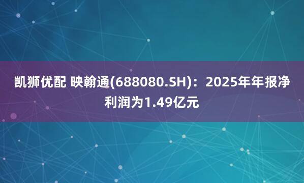 凯狮优配 映翰通(688080.SH)：2025年年报净利润为1.49亿元