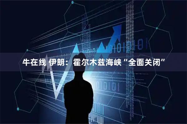 牛在线 伊朗：霍尔木兹海峡“全面关闭”