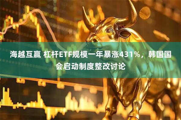 海越互赢 杠杆ETF规模一年暴涨431%，韩国国会启动制度整改讨论